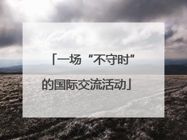 一场“不守时”的国际交流活动