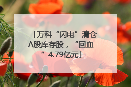 万科“闪电”清仓A股库存股，“回血”4.79亿元