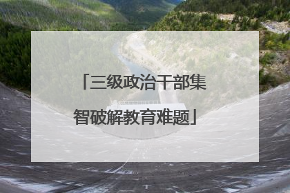 三级政治干部集智破解教育难题