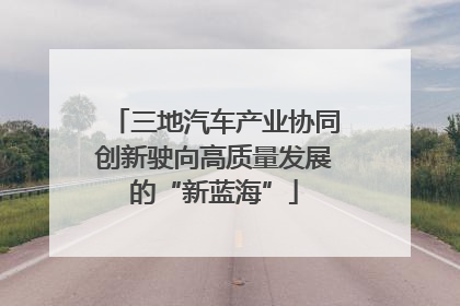 三地汽车产业协同创新驶向高质量发展的“新蓝海”