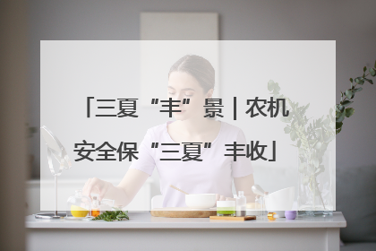 三夏“丰”景｜农机安全保“三夏”丰收
