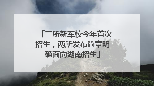 三所新军校今年首次招生，两所发布简章明确面向湖南招生