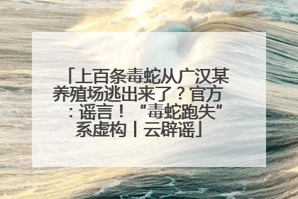上百条毒蛇从广汉某养殖场逃出来了？官方：谣言！“毒蛇跑失”系虚构丨云辟谣