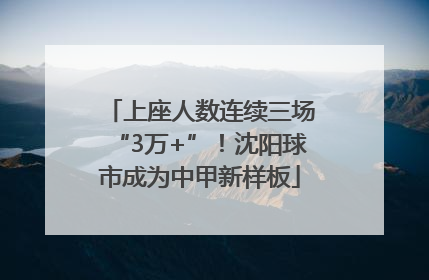 上座人数连续三场“3万+”！沈阳球市成为中甲新样板