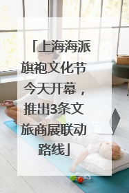 上海海派旗袍文化节今天开幕，推出3条文旅商展联动路线