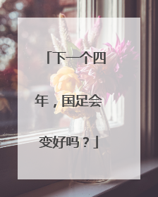 下一个四年，国足会变好吗？