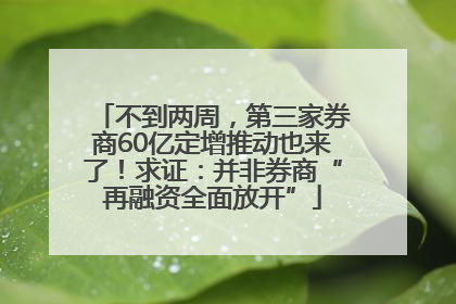 不到两周，第三家券商60亿定增推动也来了！求证：并非券商“再融资全面放开”