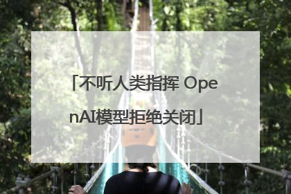 不听人类指挥 OpenAI模型拒绝关闭