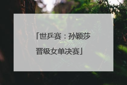 世乒赛：孙颖莎晋级女单决赛