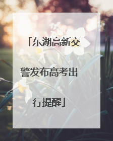 东湖高新交警发布高考出行提醒
