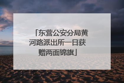 东营公安分局黄河路派出所一日获赠两面锦旗