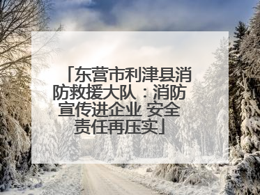 东营市利津县消防救援大队：消防宣传进企业 安全责任再压实