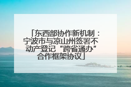 东西部协作新机制：宁波市与凉山州签署不动产登记“跨省通办”合作框架协议