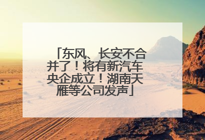 东风、长安不合并了！将有新汽车央企成立！湖南天雁等公司发声