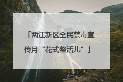 两江新区全民禁毒宣传月“花式整活儿”