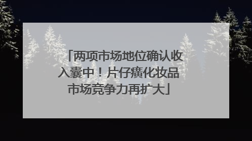 两项市场地位确认收入囊中！片仔癀化妆品市场竞争力再扩大
