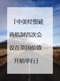 中美经贸磋商机制首次会议在英国伦敦开始举行