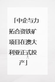 中企与力拓合资铁矿项目在澳大利亚正式投产