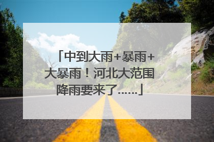 中到大雨+暴雨+大暴雨！河北大范围降雨要来了……
