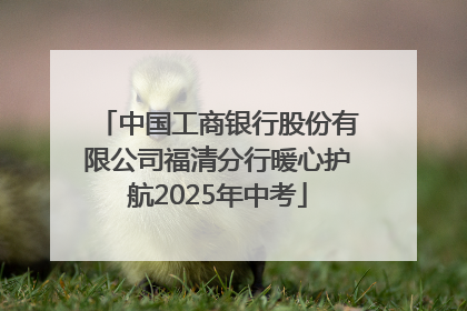 中国工商银行股份有限公司福清分行暖心护航2025年中考