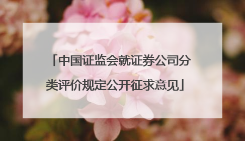 中国证监会就证券公司分类评价规定公开征求意见