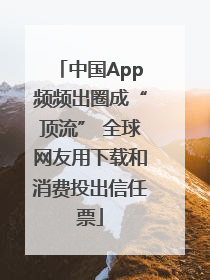 中国App频频出圈成“顶流” 全球网友用下载和消费投出信任票