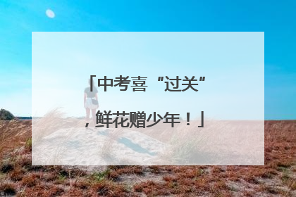 中考喜“过关”，鲜花赠少年！