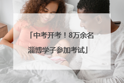 中考开考！8万余名淄博学子参加考试
