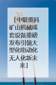 中联重科矿山机械成套设备重磅发布引领大型化电动化无人化新未来