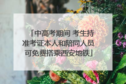 中高考期间 考生持准考证本人和陪同人员可免费搭乘西安地铁