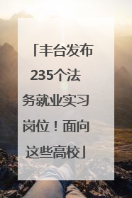 丰台发布235个法务就业实习岗位！面向这些高校