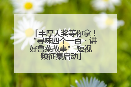 丰厚大奖等你拿！“寻味四个一百・讲好鲁菜故事” 短视频征集启动