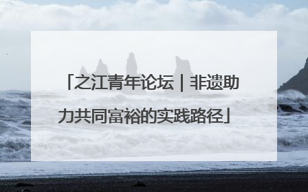 之江青年论坛｜非遗助力共同富裕的实践路径