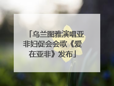 乌兰图雅演唱亚非妇促会会歌《爱在亚非》发布