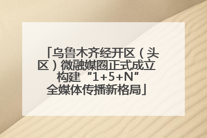 乌鲁木齐经开区（头区）微融媒圈正式成立 构建“1+5+N”全媒体传播新格局