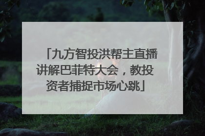 九方智投洪帮主直播讲解巴菲特大会，教投资者捕捉市场心跳