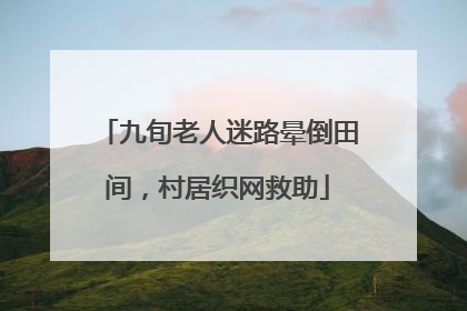 九旬老人迷路晕倒田间，村居织网救助