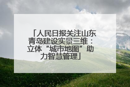 人民日报关注山东青岛建设实景三维：立体“城市地图”助力智慧管理