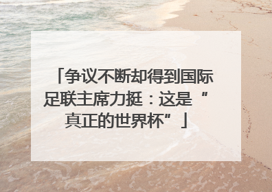 争议不断却得到国际足联主席力挺：这是“真正的世界杯”