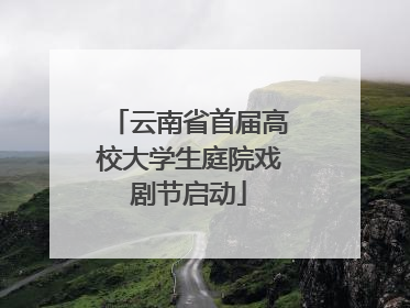 云南省首届高校大学生庭院戏剧节启动