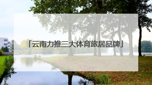 云南力推三大体育旅居品牌
