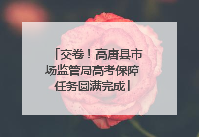 交卷！高唐县市场监管局高考保障任务圆满完成