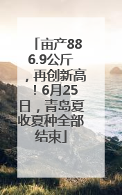 亩产886.9公斤，再创新高！6月25日，青岛夏收夏种全部结束