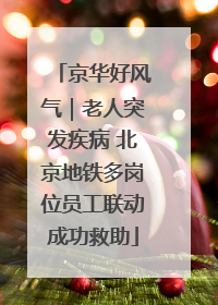 京华好风气｜老人突发疾病 北京地铁多岗位员工联动成功救助