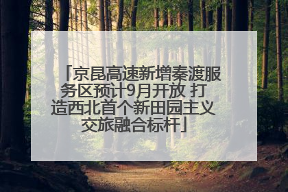 京昆高速新增秦渡服务区预计9月开放 打造西北首个新田园主义交旅融合标杆