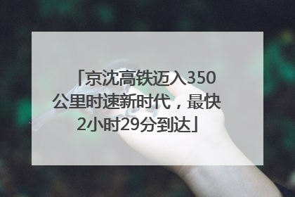 京沈高铁迈入350公里时速新时代，最快2小时29分到达