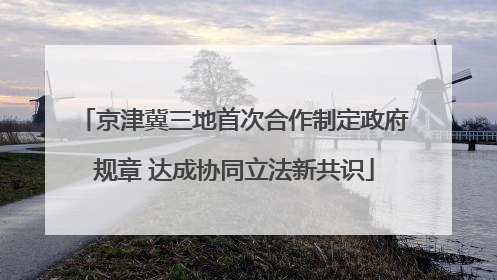 京津冀三地首次合作制定政府规章 达成协同立法新共识