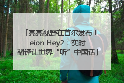 亮亮视野在首尔发布 Leion Hey2：实时翻译让世界“听”中国话