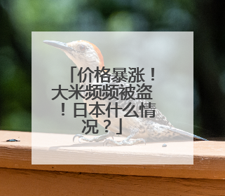 价格暴涨！大米频频被盗！日本什么情况？