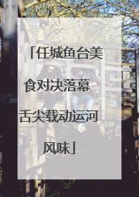 任城鱼台美食对决落幕 舌尖载动运河风味